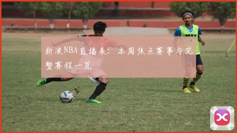 新浪NBA直播表:本周焦点赛事与完整赛程一览