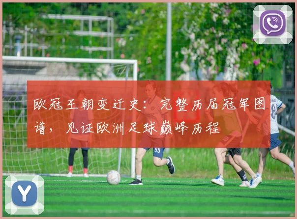 欧冠王朝变迁史：完整历届冠军图谱，见证欧洲足球巅峰历程