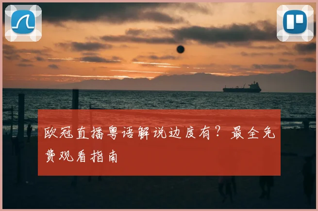 欧冠直播粤语解说边度有？最全免费观看指南