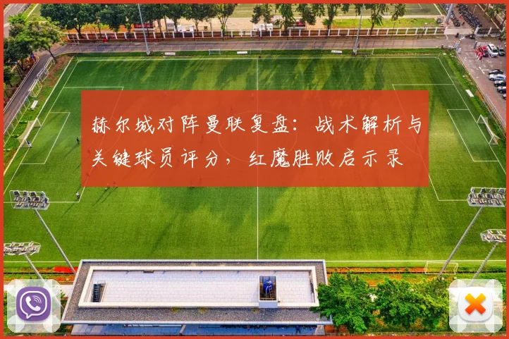 赫尔城对阵曼联复盘:战术解析与关键球员评分,红魔胜败启示录