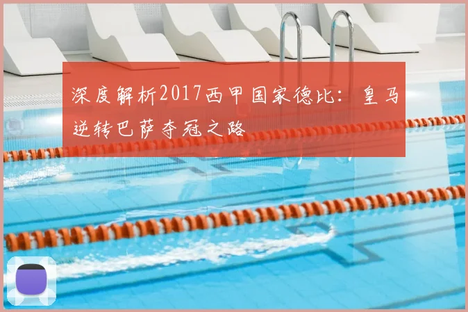 深度解析2017西甲国家德比：皇马逆转巴萨夺冠之路