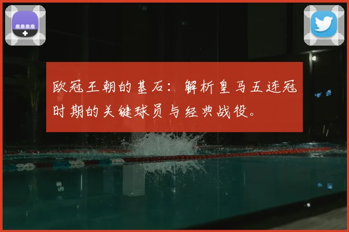欧冠王朝的基石：解析皇马五连冠时期的关键球员与经典战役。