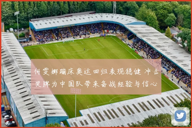 何雯娜蹦床奥运回归表现稳健 冲击奖牌为中国队带来备战经验与信心