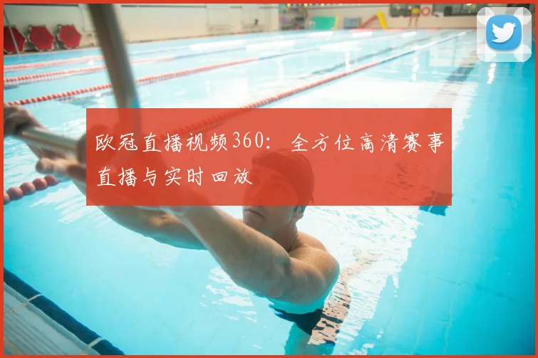 欧冠直播视频360：全方位高清赛事直播与实时回放