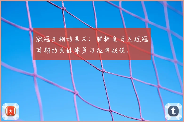 欧冠王朝的基石：解析皇马五连冠时期的关键球员与经典战役。