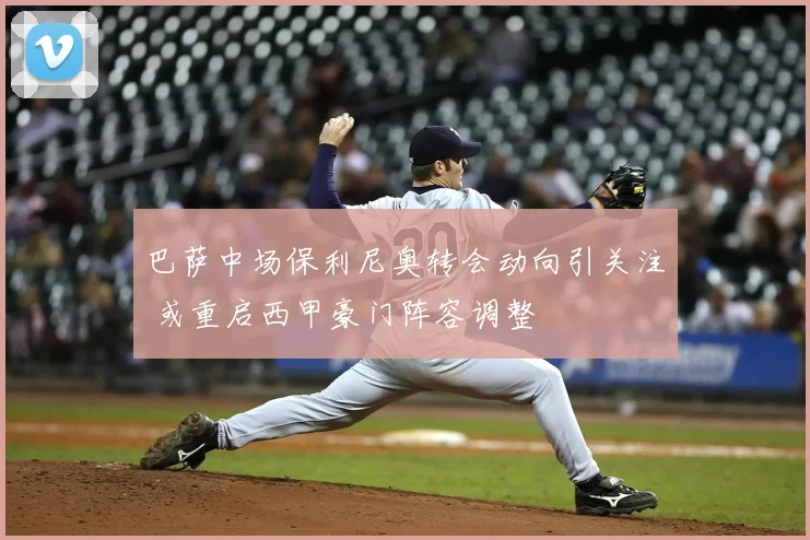 巴萨中场保利尼奥转会动向引关注 或重启西甲豪门阵容调整