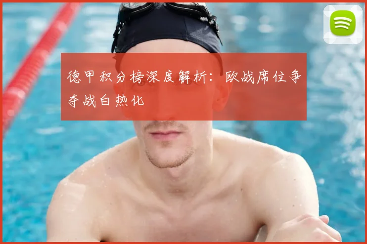 德甲积分榜深度解析:欧战席位争夺战白热化