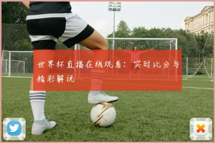 世界杯直播在线观看：实时比分与精彩解说