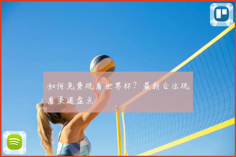 如何免费观看世界杯?最新合法观看渠道盘点