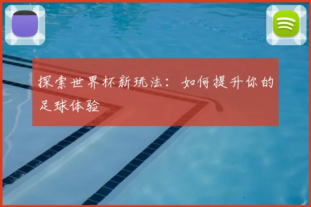 探索世界杯新玩法：如何提升你的足球体验