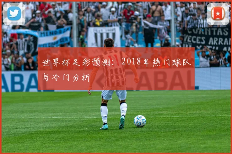 世界杯足彩预测：2018年热门球队与冷门分析