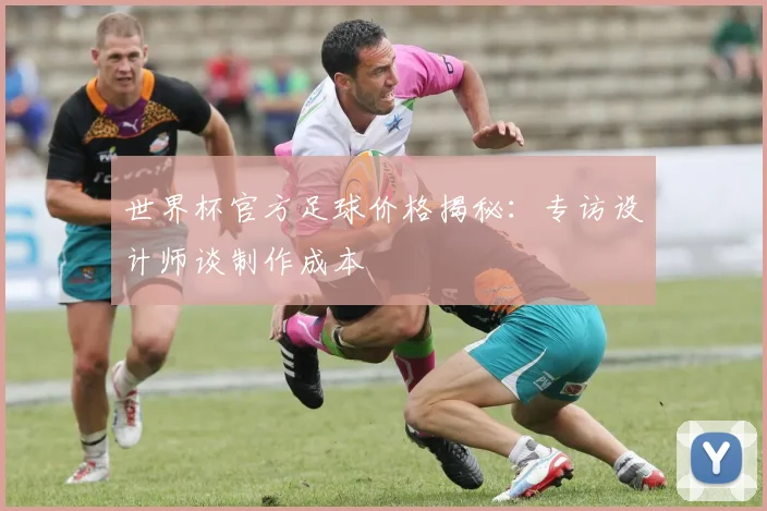 世界杯官方足球价格揭秘:专访设计师谈制作成本