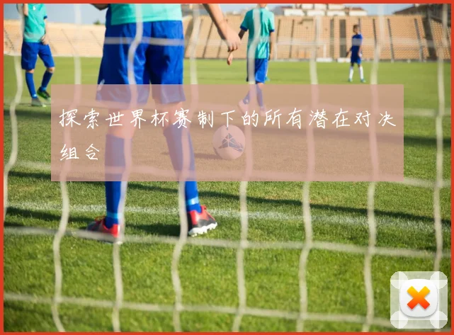 探索世界杯赛制下的所有潜在对决组合