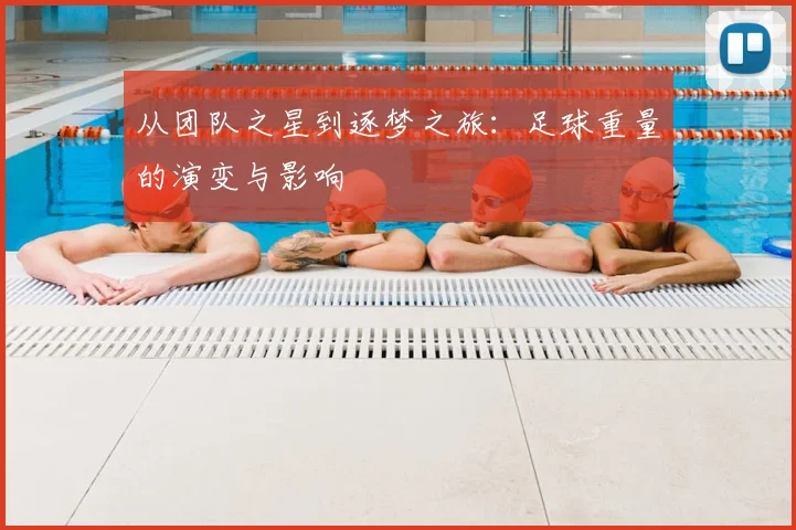 从团队之星到逐梦之旅:足球重量的演变与影响