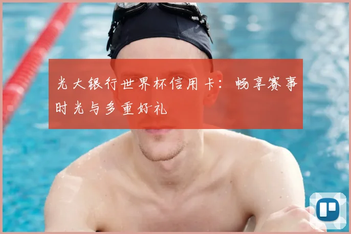 光大银行世界杯信用卡：畅享赛事时光与多重好礼