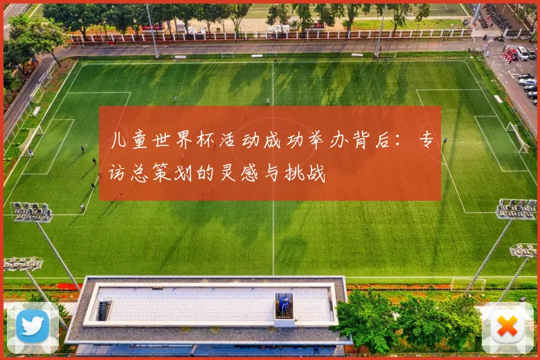 儿童世界杯活动成功举办背后：专访总策划的灵感与挑战