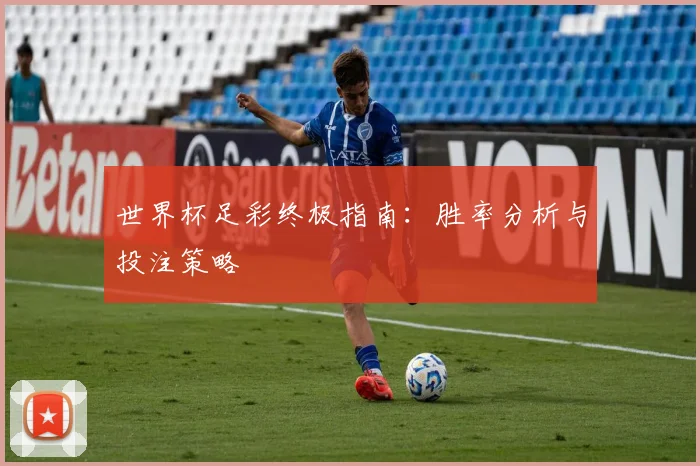 世界杯足彩终极指南：胜率分析与投注策略