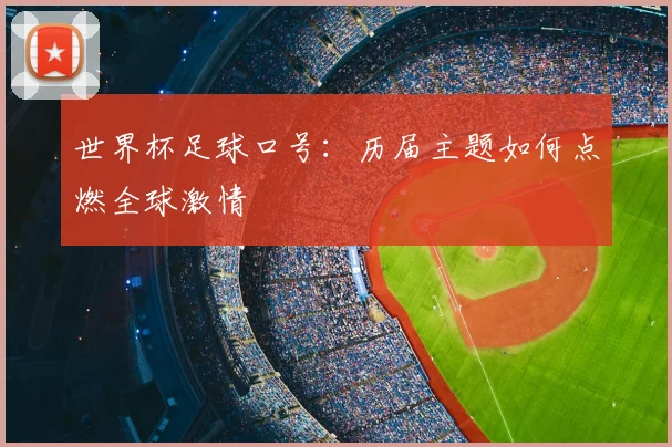 世界杯足球口号：历届主题如何点燃全球激情