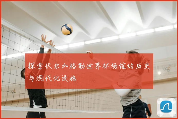 探索伏尔加格勒世界杯场馆的历史与现代化设施