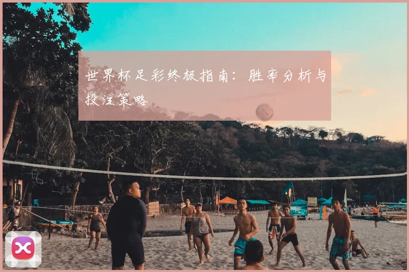 世界杯足彩终极指南：胜率分析与投注策略