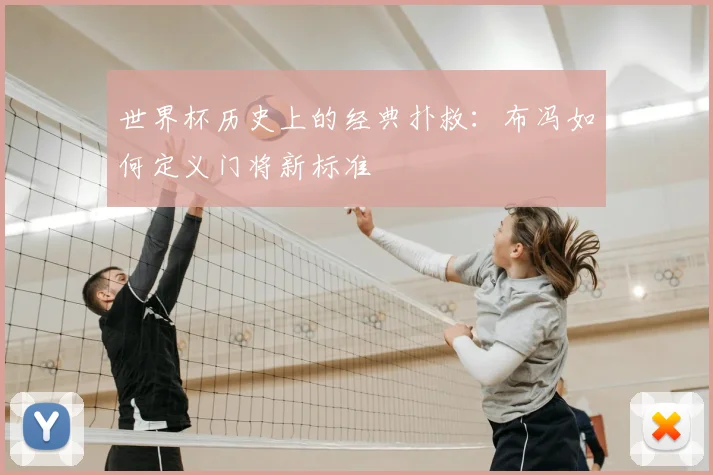 世界杯历史上的经典扑救:布冯如何定义门将新标准